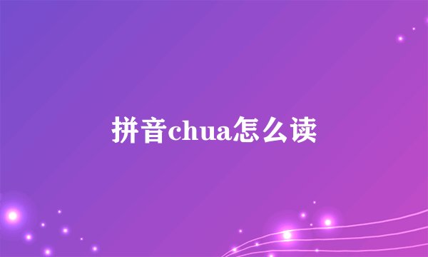拼音chua怎么读