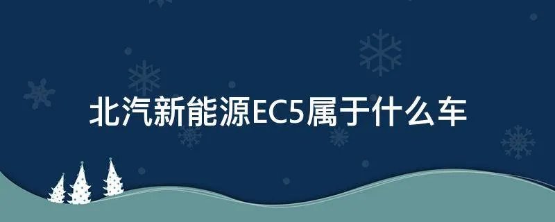北汽新能源EC5属于什么车