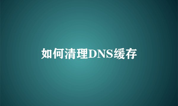 如何清理DNS缓存