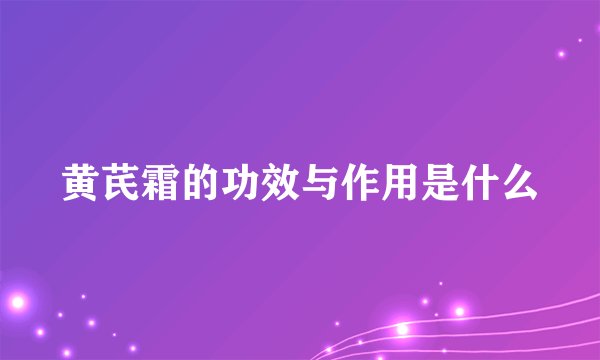 黄芪霜的功效与作用是什么