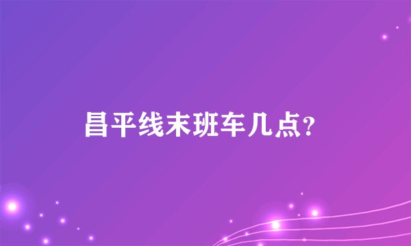 昌平线末班车几点？