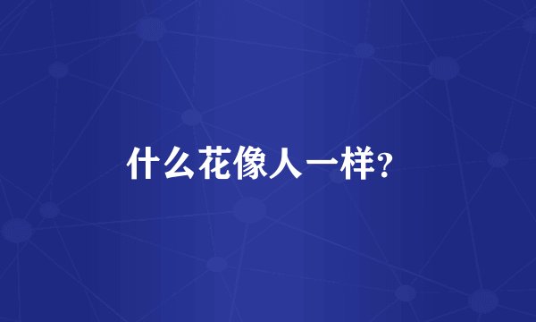 什么花像人一样？