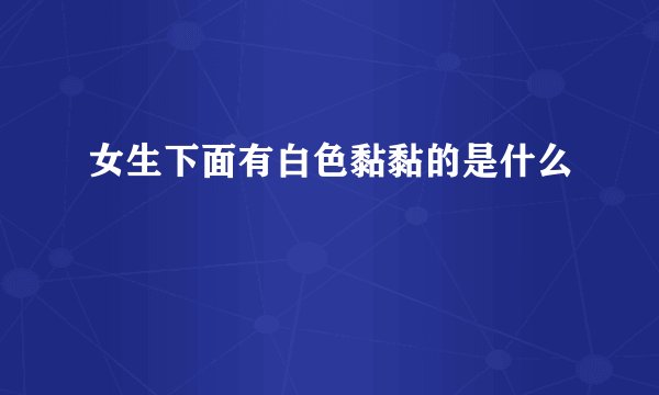 女生下面有白色黏黏的是什么