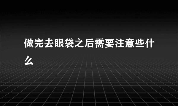 做完去眼袋之后需要注意些什么