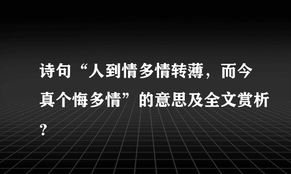 诗句“人到情多情转薄，而今真个悔多情”的意思及全文赏析？