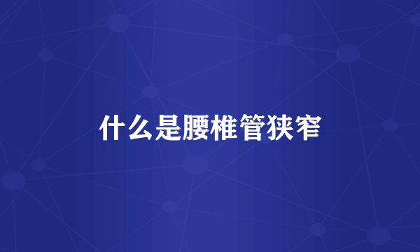 什么是腰椎管狭窄