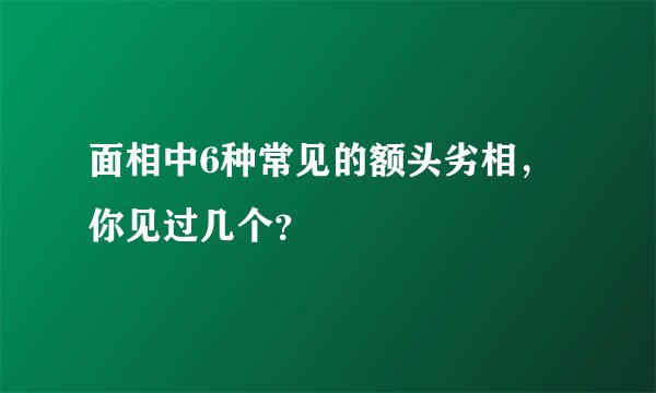 面相中6种常见的额头劣相，你见过几个？