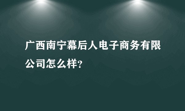 广西南宁幕后人电子商务有限公司怎么样？
