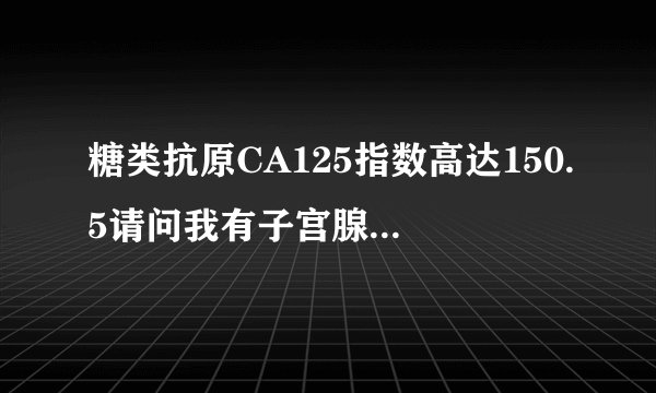 糖类抗原CA125指数高达150.5请问我有子宫腺肌症和卵巢