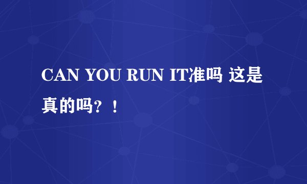 CAN YOU RUN IT准吗 这是真的吗？！