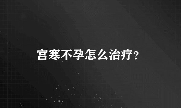 宫寒不孕怎么治疗？
