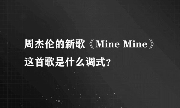 周杰伦的新歌《Mine Mine》这首歌是什么调式？