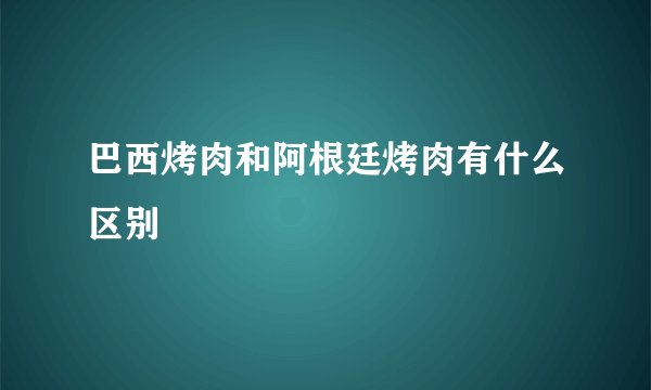巴西烤肉和阿根廷烤肉有什么区别