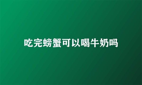 吃完螃蟹可以喝牛奶吗