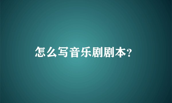 怎么写音乐剧剧本？