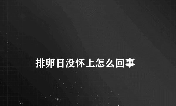 
    排卵日没怀上怎么回事
  