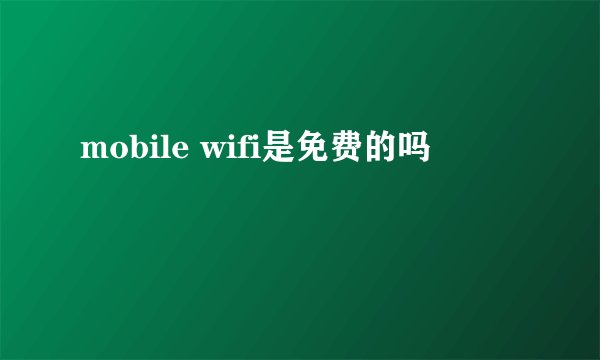 mobile wifi是免费的吗