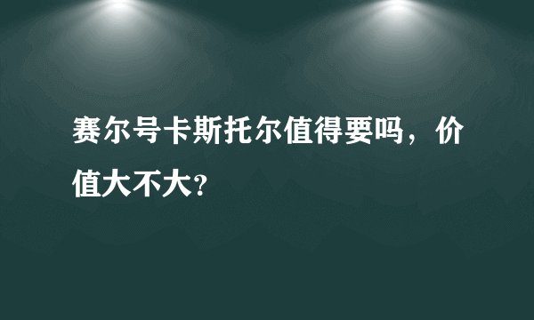 赛尔号卡斯托尔值得要吗，价值大不大？
