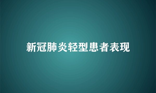 新冠肺炎轻型患者表现