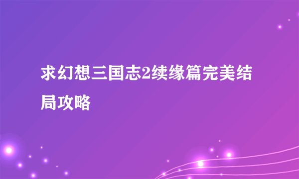 求幻想三国志2续缘篇完美结局攻略