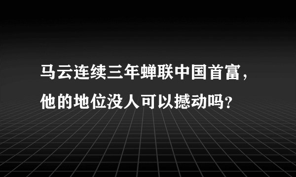 马云连续三年蝉联中国首富，他的地位没人可以撼动吗？