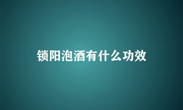 锁阳泡酒有什么功效