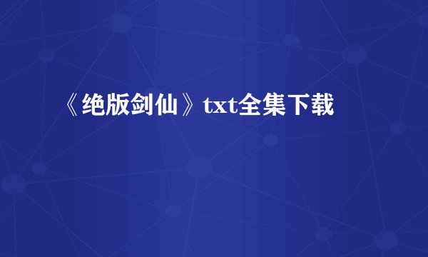《绝版剑仙》txt全集下载