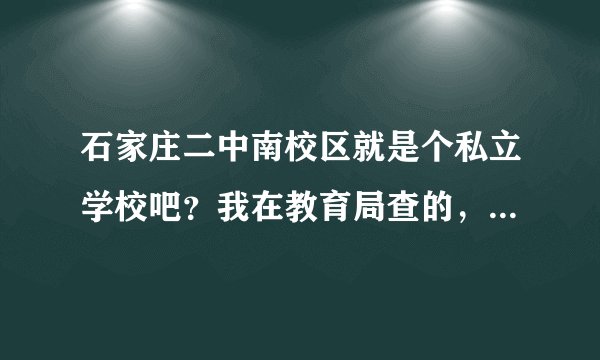 石家庄二中南校区就是个私立学校吧？我在教育局查的，是真的吗？