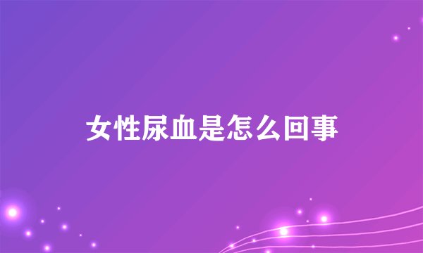 女性尿血是怎么回事