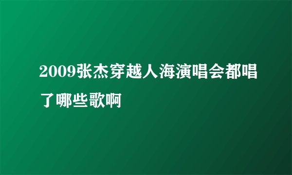 2009张杰穿越人海演唱会都唱了哪些歌啊