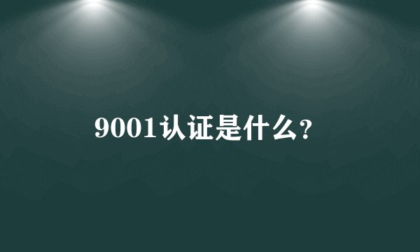 9001认证是什么？