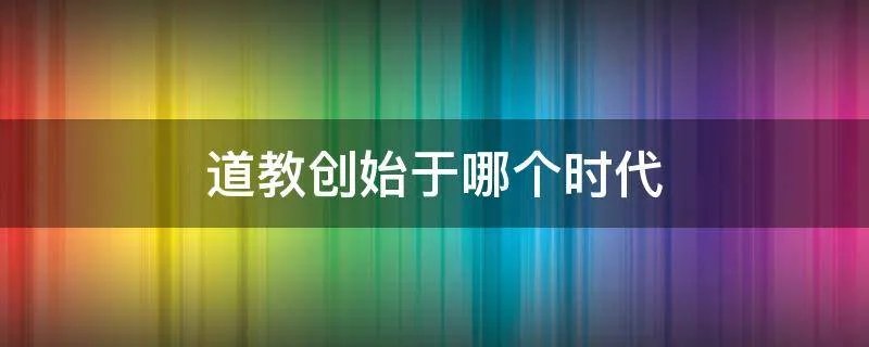 道教创始于哪个时代