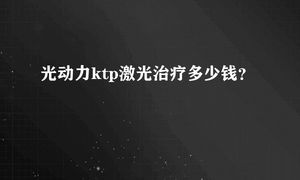 光动力ktp激光治疗多少钱？