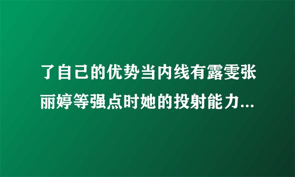 了自己的优势当内线有露雯张丽婷等强点时她的投射能力能够被放大