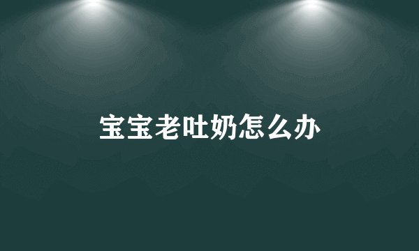 宝宝老吐奶怎么办