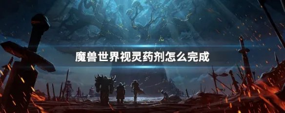 魔兽世界视灵药剂怎么完成