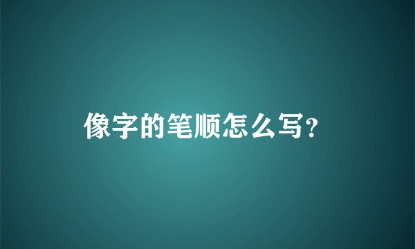 像字的笔顺怎么写？