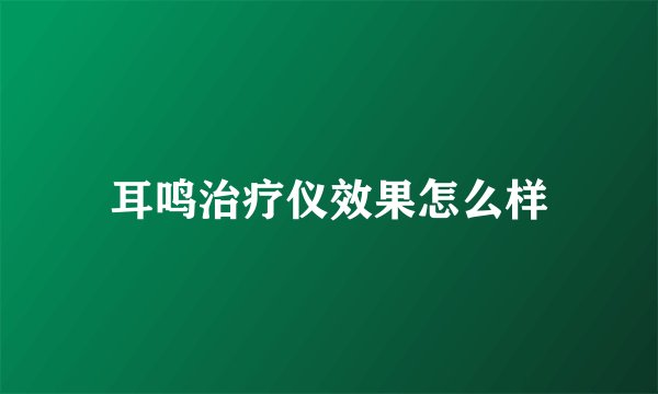 耳鸣治疗仪效果怎么样