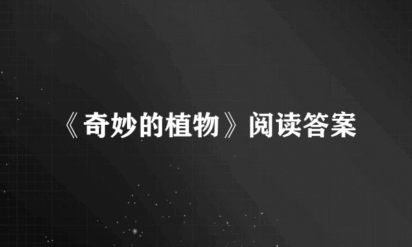 《奇妙的植物》阅读答案