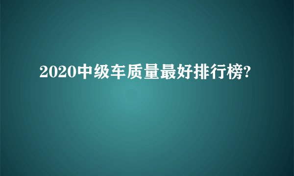 2020中级车质量最好排行榜?