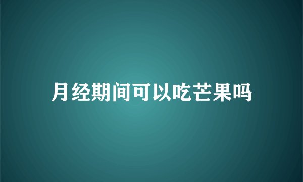 月经期间可以吃芒果吗