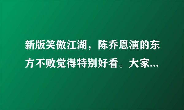 新版笑傲江湖，陈乔恩演的东方不败觉得特别好看。大家觉得呢？