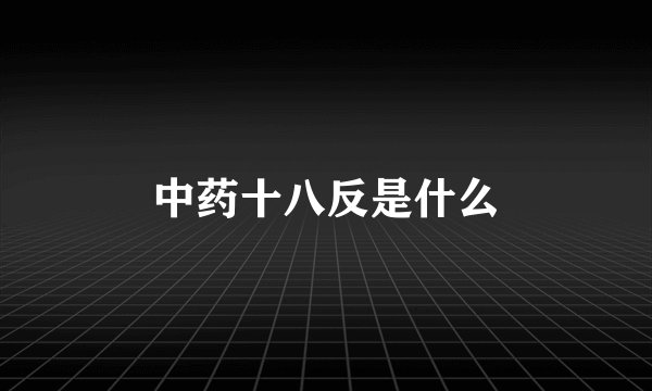 中药十八反是什么