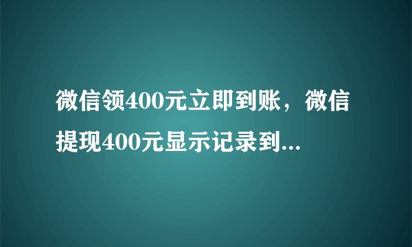 微信领400元立即到账，微信提现400元显示记录到账了结果卡里没有钱怎