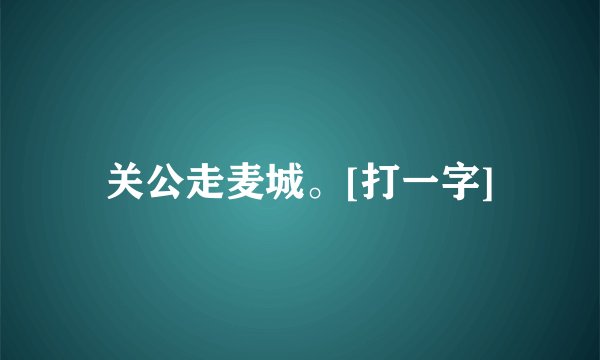 关公走麦城。[打一字]