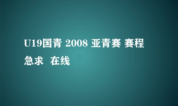 U19国青 2008 亚青赛 赛程  急求  在线