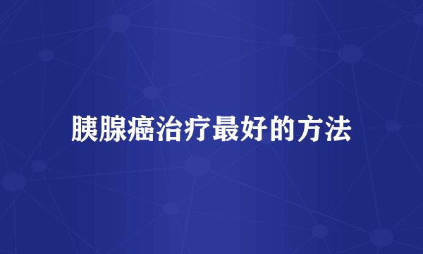 胰腺癌治疗最好的方法