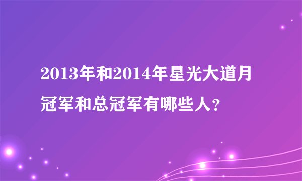 2013年和2014年星光大道月冠军和总冠军有哪些人？