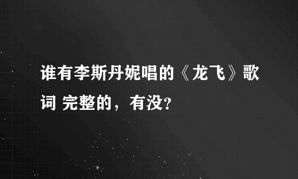 谁有李斯丹妮唱的《龙飞》歌词 完整的，有没？
