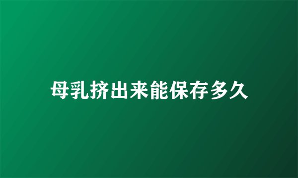 母乳挤出来能保存多久